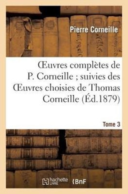 Oeuvres Compl?tes de P. Corneille Suivies Des Oeuvres Choisies de Thomas Corneille. Tome 3, Paperback / softback Book