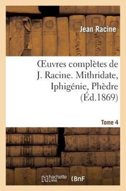 Oeuvres Compl?tes de J. Racine. Tome 4. Mithridate, Iphig?nie, Ph?dre, Paperback / softback Book