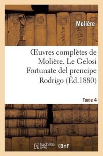 Oeuvres Compl?tes de Moli?re. Tome 4 Le Gelosi Fortunate del Prencipe Rodrigo, Paperback / softback Book