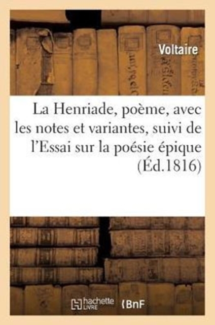 La Henriade, Po?me, Avec Les Notes Et Variantes, Suivi de l'Essai Sur La Po?sie ?pique, Paperback / softback Book