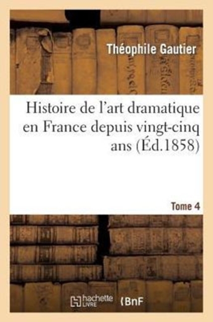 Histoire de l'art dramatique en France depuis vingt-cinq ans. T. 4, Paperback / softback Book