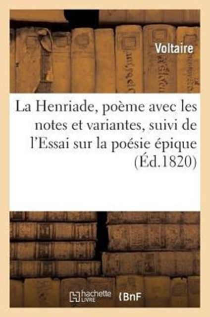 La Henriade, Po?me Avec Les Notes Et Variantes, Suivi de l'Essai Sur La Po?sie ?pique, Paperback / softback Book