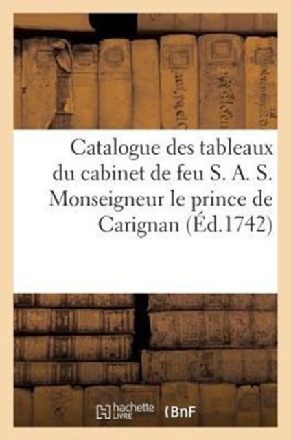 Catalogue des tableaux du cabinet de feu S. A. S. Monseigneur le prince de Carignan, Paperback / softback Book