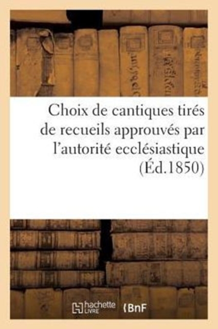 Choix de Cantiques Tires de Recueils Approuves Par l'Autorite Ecclesiastique, Paperback / softback Book