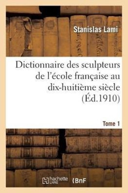Dictionnaire Des Sculpteurs de l'?cole Fran?aise Au Dix-Huiti?me Si?cle. Tome 1, Paperback / softback Book