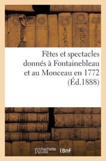 F?tes Et Spectacles Donn?s ? Fontainebleau Et Au Monceau En 1772, Paperback / softback Book