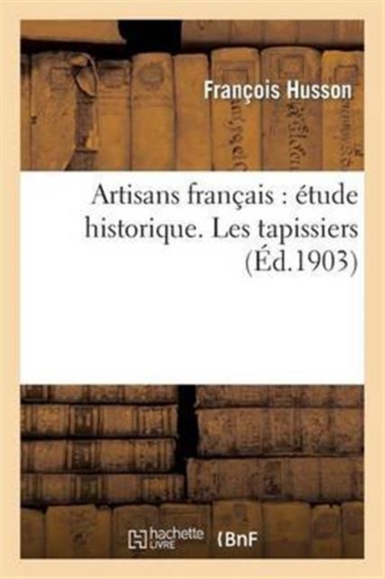 Artisans Francais: Etude Historique Les Tapissiers, Paperback / softback Book