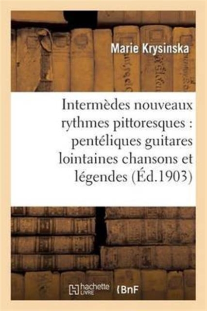 Intermedes Nouveaux Rythmes Pittoresques: Penteliques Guitares Lointaines Chansons Et Legendes, Paperback / softback Book