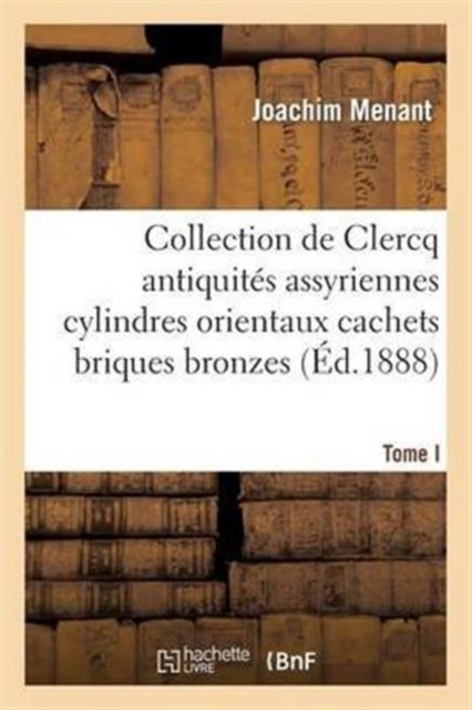 Collection de Clercq. Catalogue M?thodique Et Raisonn?. Antiquit?s Assyriennes Cylindres Orientaux : Cachets Briques Bronzes Bas-Reliefs, Paperback / softback Book