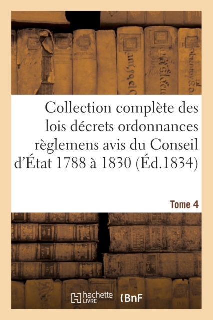 Collection Complete Des Lois Decrets Ordonnances Reglemens Et Avis Du Conseil d'Etat 1788 A 1830 T04, Paperback / softback Book