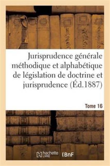 Jurisprudence Generale Methodique Et Alphabetique de Legislation de Doctrine Et Jurisprudence T16, Paperback / softback Book