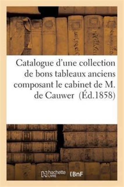 Catalogue d'Une Collection de Bons Tableaux Anciens Composant Le Cabinet de M. de Cauwer, Paperback / softback Book