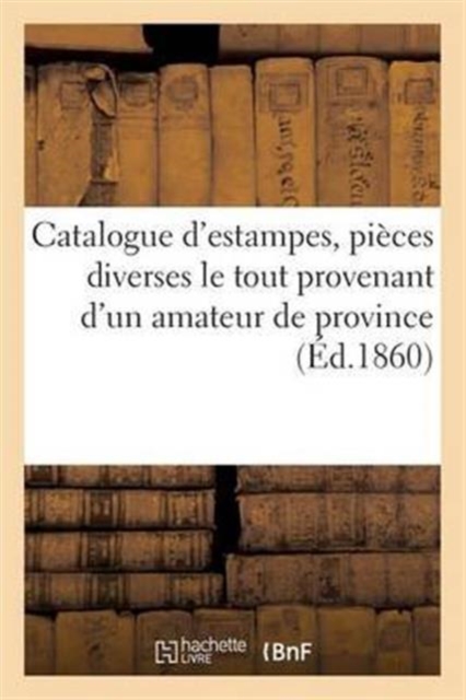 Catalogue d'Estampes, Pieces Diverses Le Tout Provenant d'Un Amateur de Province, Paperback / softback Book