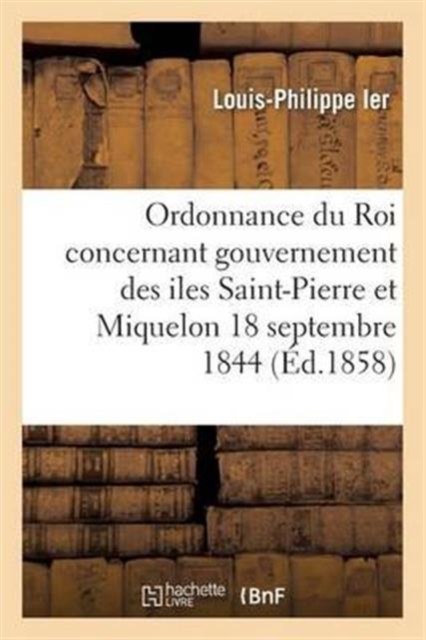 Ordonnance Du Roi Concernant Le Gouvernement Des Iles Saint-Pierre Et Miquelon 18 Septembre 1844, Paperback / softback Book
