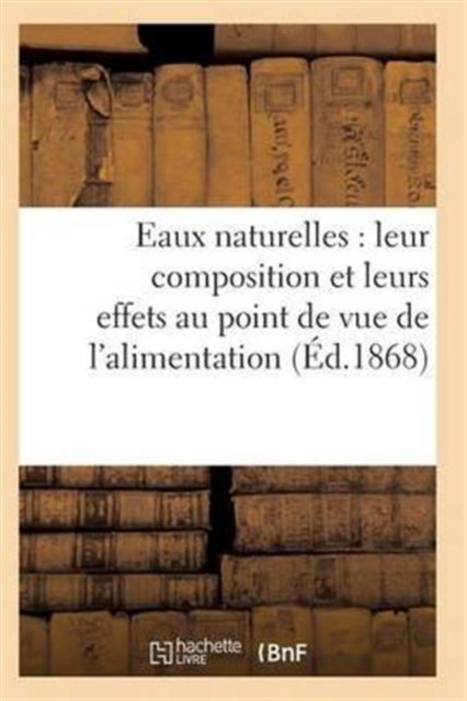 Eaux Naturelles: Leur Composition Et Leurs Effets Au Point de Vue de l'Alimentation, de l'Hygiene, Paperback / softback Book