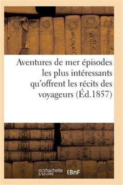 Aventures de Mer Ou Recueil Des Episodes Les Plus Interessants Qu'offrent Les Recits Des Voyageurs, Paperback / softback Book