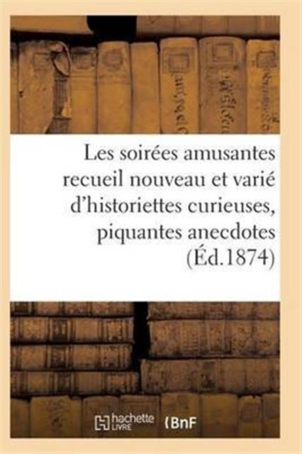 Les Soirees Amusantes Recueil Nouveau Et Varie d'Historiettes Curieuses, Piquantes Anecdotes, Paperback / softback Book