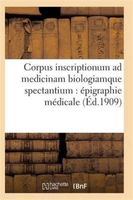 Corpus Inscriptionum Ad Medicinam Biologiamque Spectantium: Epigraphie Medicale. Tome Premier, Paperback / softback Book