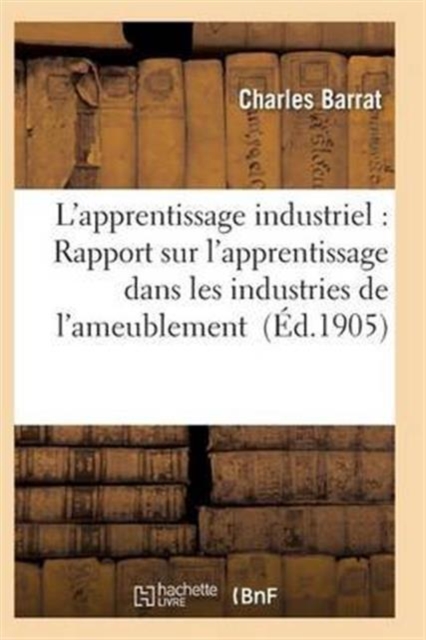 L'Apprentissage Industriel: Rapport Sur l'Apprentissage Dans Les Industries de l'Ameublement, Paperback / softback Book