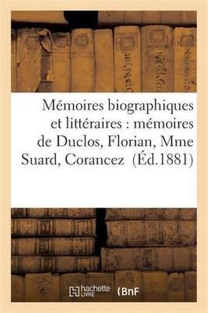 Memoires Biographiques Et Litteraires: Memoires de Duclos, Florian, Mme Suard, Corancez, Paperback / softback Book