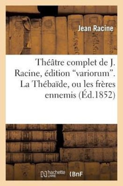 Th??tre Complet de J. Racine, ?dition Variorum. La Th?ba?de, Ou Les Fr?res Ennemis, Paperback / softback Book