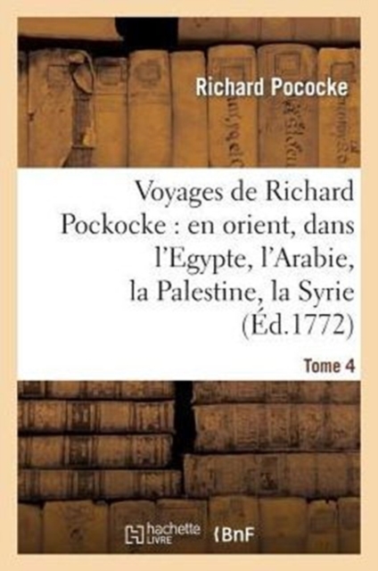 Voyages de Richard Pockocke: En Orient, Dans l'Egypte, l'Arabie, La Palestine, La Syrie. T. 4 : , La Gr?ce, La Thrace, Etc..., Paperback / softback Book