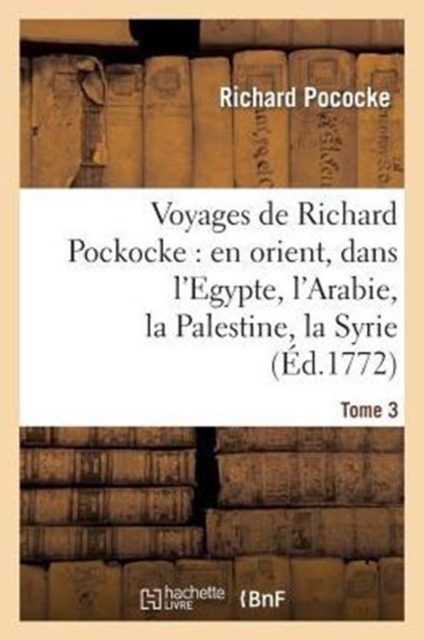 Voyages de Richard Pockocke: En Orient, Dans l'Egypte, l'Arabie, La Palestine, La Syrie. T. 3 : , La Gr?ce, La Thrace, Etc..., Paperback / softback Book