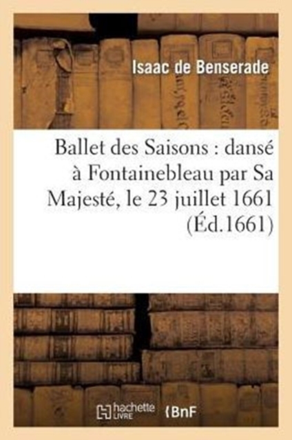 Ballet Des Saisons: Dans? ? Fontainebleau Par Sa Majest?, Le 23 Juillet 1661, Paperback / softback Book