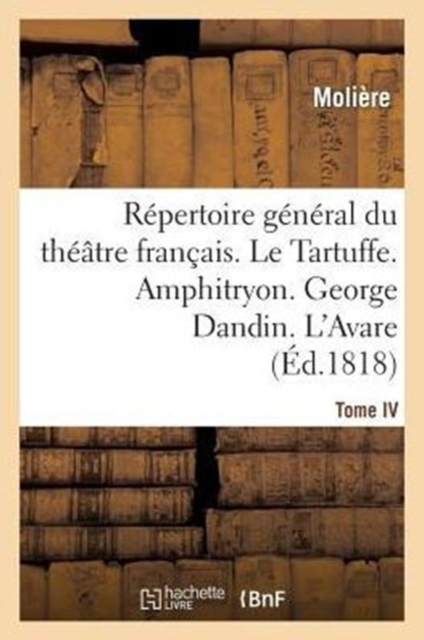 R?pertoire G?n?ral Du Th??tre Fran?ais. Tome IV. Le Tartuffe. Amphitryon. George Dandin. l'Avare, Paperback / softback Book