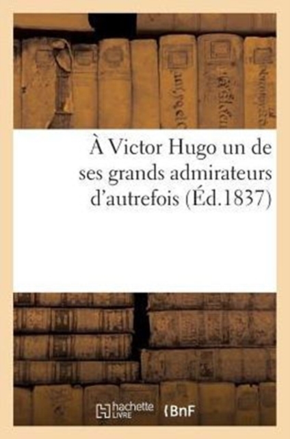 A Victor Hugo Un de Ses Grands Admirateurs d'Autrefois : : R?ponse ? La Pi?ce Des Voix Int?rieures Intitul?es: Sunt Lacrymae Rerum, Paperback / softback Book