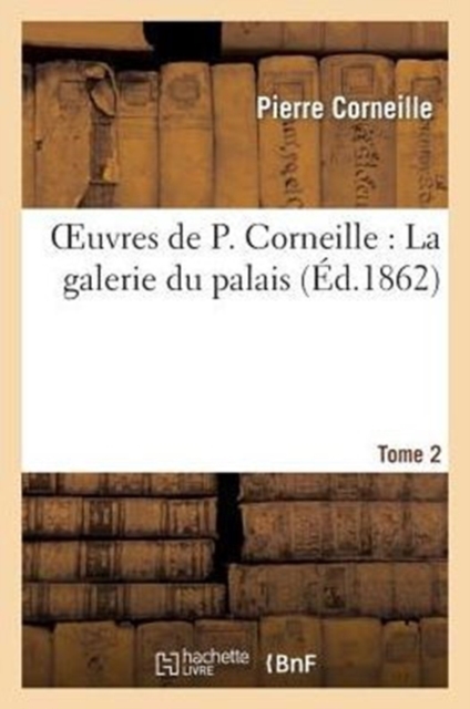 Oeuvres de P. Corneille. Tome 02 La galerie du palais, Paperback / softback Book