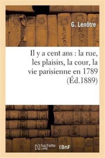 Il y a cent ans : la rue, les plaisirs, la cour, la vie parisienne en 1789, Paperback / softback Book