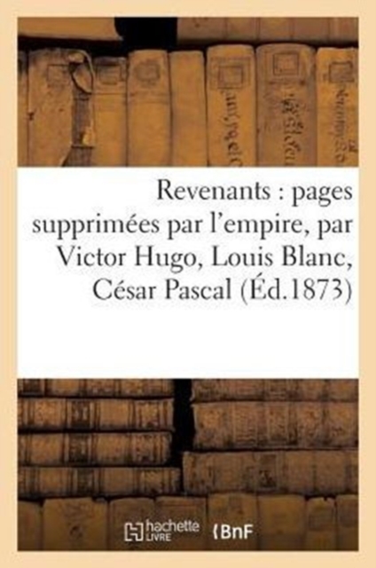 Revenants: Pages Supprimees Par l'Empire, Par Victor Hugo, Louis Blanc, Cesar Pascal : , Henri Testard, Ernest Cheriffel La Grave, Paperback / softback Book