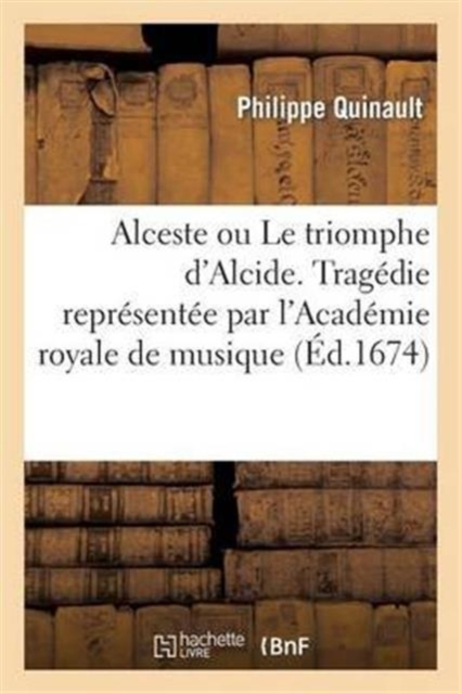 Alceste Ou Le Triomphe d'Alcide. Trag?die Represent?e Par l'Acad?mie Royale de Musique (?d.1674), Paperback / softback Book