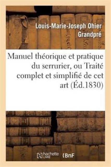 Manuel Th?orique Et Pratique Du Serrurier, Ou Trait? Complet Et Simplifi? de CET Art : Deuxi?me ?dition Revue, Corrig?e Et Augment?e, Paperback / softback Book