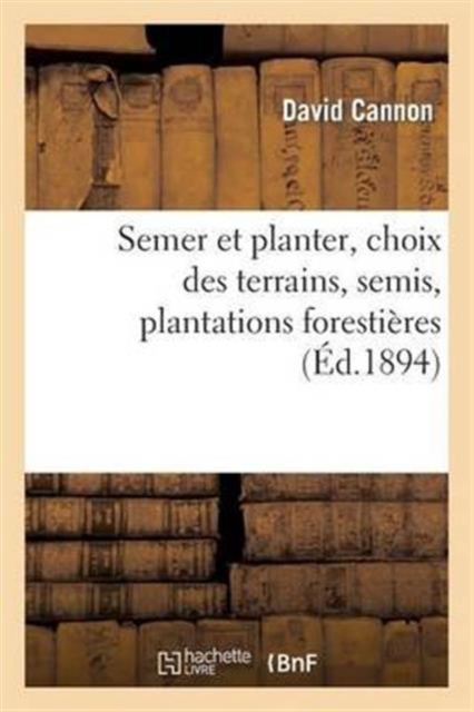 Semer Et Planter, Choix Des Terrains, Semis, Plantations Forestieres Et d'Agrement,, Paperback / softback Book