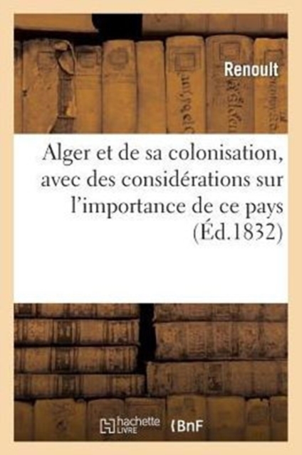 Alger Et de Sa Colonisation, Avec Des Considerations Sur l'Importance de Ce Pays, Paperback / softback Book