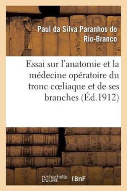 Essai Sur l'Anatomie Et La Medecine Operatoire Du Tronc Coeliaque Et de Ses Branches : , de l'Artere Hepatique En Particulier, Paperback / softback Book