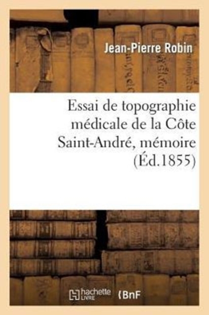 Essai de Topographie Medicale de la Cote Saint-Andre, Memoire Presente A La Societe : de Medecine de Lyon, Paperback / softback Book