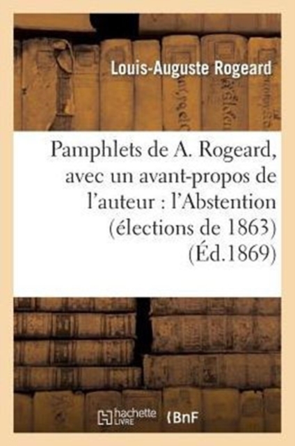 Pamphlets de A. Rogeard, Avec Un Avant-Propos de l'Auteur: l'Abstention (?lections de 1863) : ; Les Propos de Labienus (1865); Histoire d'Une Brochure (1866)..., Paperback / softback Book