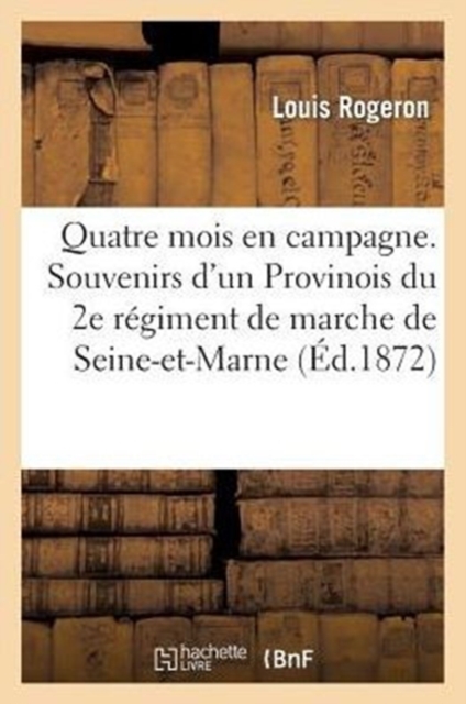 Quatre Mois En Campagne. Souvenirs d'Un Provinois Du 2e R?giment de Marche de Seine-Et-Marne : (Arm?e de la Loire), Paperback / softback Book