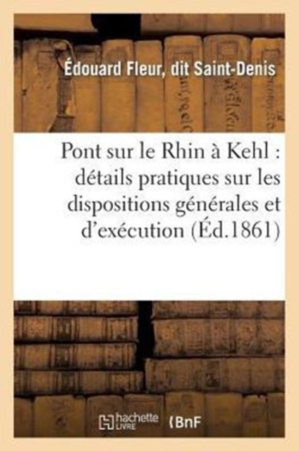 Pont Sur Le Rhin A Kehl: Details Pratiques Sur Les Dispositions Generales Et d'Execution : de CET Ouvrage d'Art, Paperback / softback Book