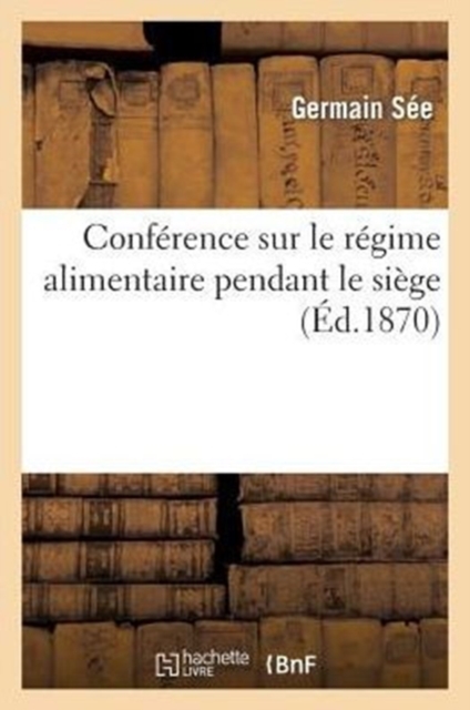 Conf?rence Sur Le R?gime Alimentaire Pendant Le Si?ge, Faite ? La Facult? de M?decine : Le 1er Octobre 1870, Paperback / softback Book