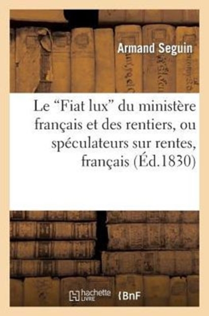 Le 'Fiat Lux' Du Minist?re Fran?ais Et Des Rentiers, Ou Sp?culateurs Sur Rentes, Fran?ais : Et ?trangers, Paperback / softback Book
