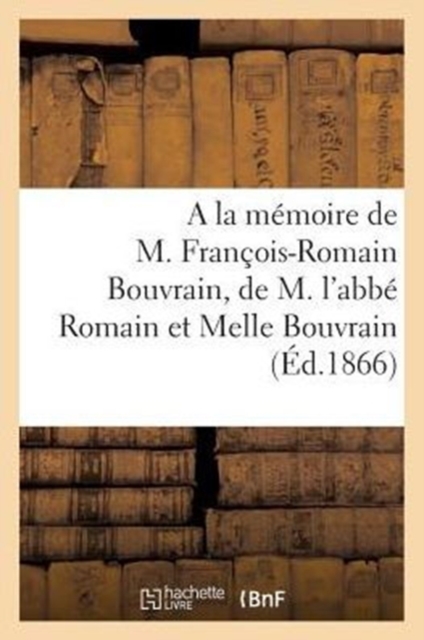 a la Memoire de M. Francois-Romain Bouvrain, de M. l'Abbe Romain Bouvrain Et de Melle Virginie : Bouvrain, Paperback / softback Book