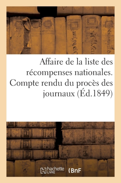 Affaire de la Liste Des R?compenses Nationales. Compte Rendu Du Proc?s Des Journaux : 'Le Constitutionnel', 'Les D?bats', 'la Presse', 'L'assembl?e Nationale'..., Paperback / softback Book