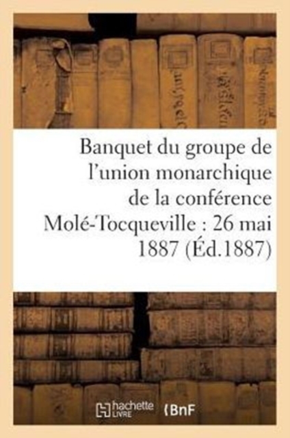 Banquet Du Groupe de l'Union Monarchique de la Conference Mole-Tocqueville: 26 Mai 1887, Paperback / softback Book