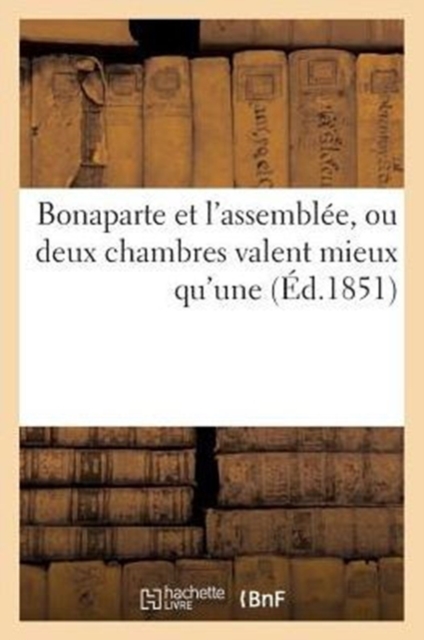 Bonaparte Et l'Assemblee, Ou Deux Chambres Valent Mieux Qu'une, Paperback / softback Book