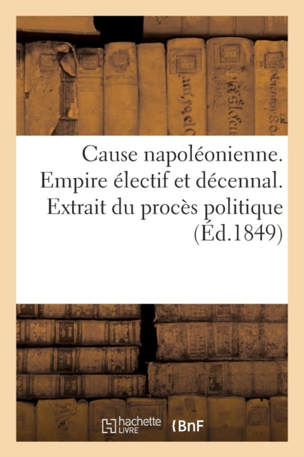 Cause Napoleonienne. Empire Electif Et Decennal. Extrait Du Proces Politique de M. Aristide Ferrere, Paperback / softback Book