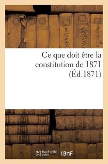 Ce Que Doit Etre La Constitution de 1871, Paperback / softback Book